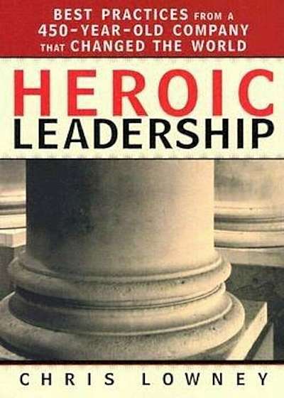 Heroic Leadership: Best Practices from a 450-Year-Old Company That Changed the World, Paperback