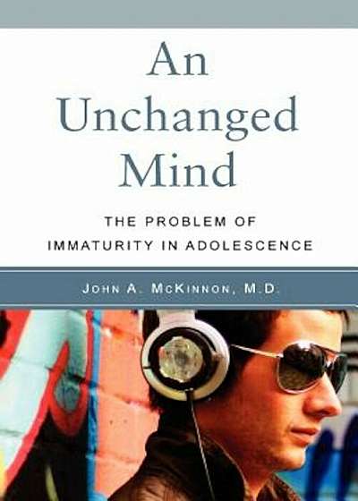 An Unchanged Mind: The Problem of Immaturity in Adolescence, Paperback