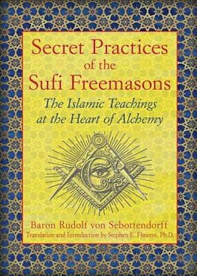 Secret Practices of the Sufi Freemasons: The Islamic Teachings at the Heart of Alchemy, Paperback