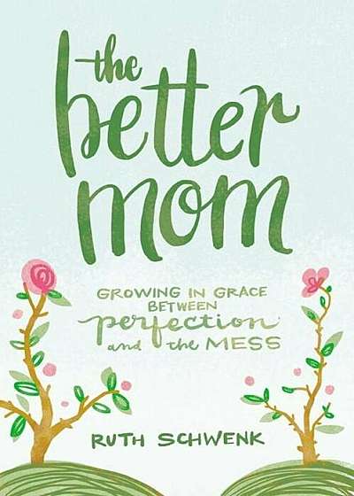 The Better Mom: Growing in Grace Between Perfection and the Mess, Paperback