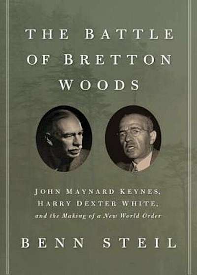 The Battle of Bretton Woods: John Maynard Keynes, Harry Dexter White, and the Making of a New World Order, Paperback