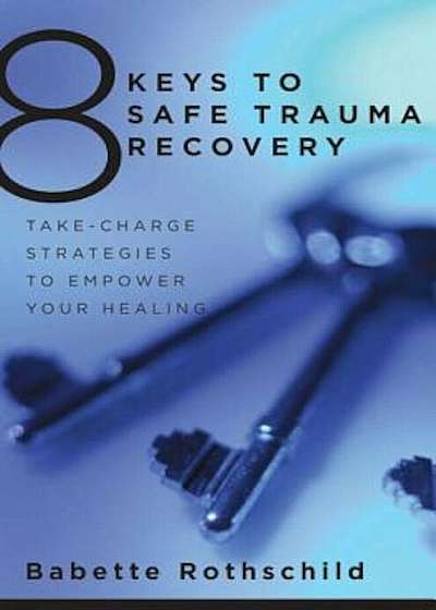 8 Keys to Safe Trauma Recovery: Take-Charge Strategies to Empower Your Healing, Paperback