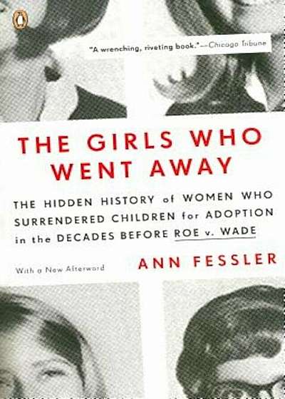 The Girls Who Went Away: The Hidden History of Women Who Surrendered Children for Adoption in the Decades Before Roe V. Wade, Paperback