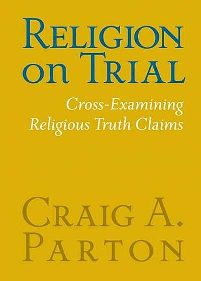 Religion on Trial: Cross-Examining Religious Truth Claims (Second Edition), Paperback