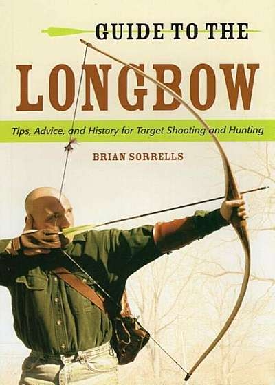 Guide to the Longbow: Tips, Advice, and History for Target Shooting and Hunting, Paperback