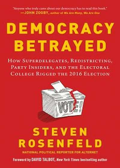 Democracy Betrayed: How Superdelegates, Redistricting, Party Insiders, and the Electoral College Rigged the 2016 Election, Hardcover
