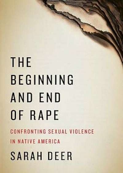 The Beginning and End of Rape: Confronting Sexual Violence in Native America, Paperback