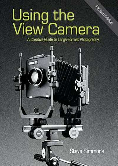 Using the View Camera: A Creative Guide to Large Format Photography, Paperback