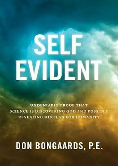 Self Evident: Undeniable Proof That Science Is Discovering God and Possibly Revealing His Plan for Humanity, Paperback