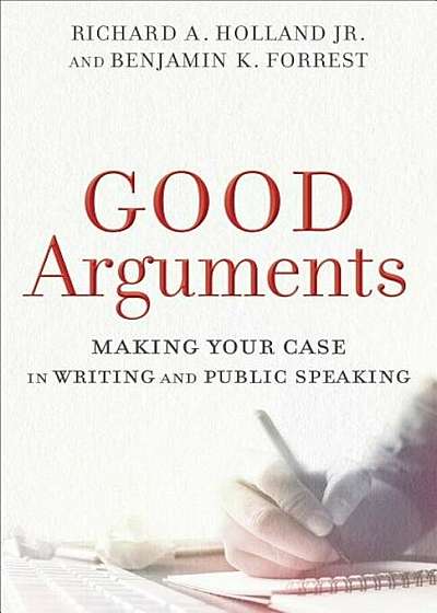 Good Arguments: Making Your Case in Writing and Public Speaking, Paperback