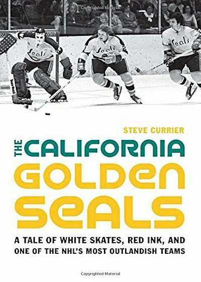The California Golden Seals: A Tale of White Skates, Red Ink, and One of the NHL's Most Outlandish Teams, Hardcover
