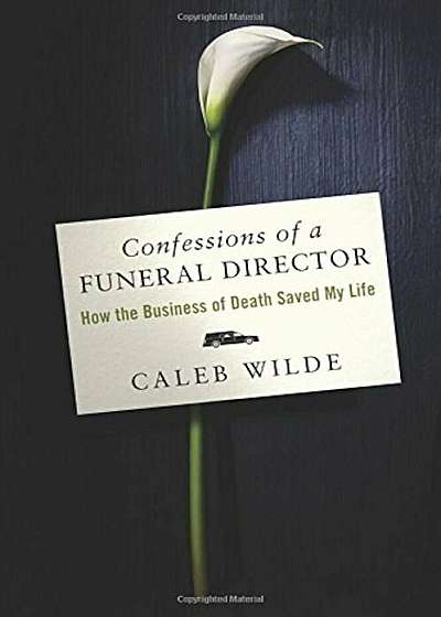 Confessions of a Funeral Director: How the Business of Death Saved My Life, Hardcover