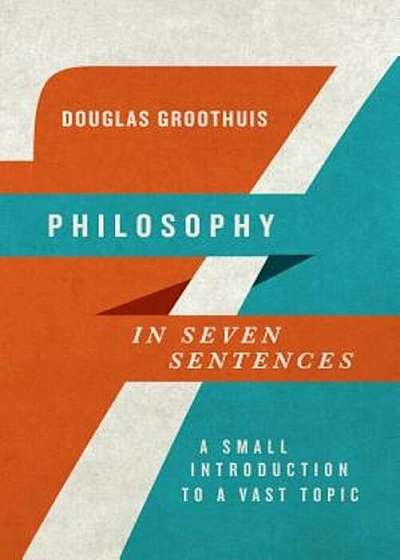 Philosophy in Seven Sentences: A Small Introduction to a Vast Topic, Paperback