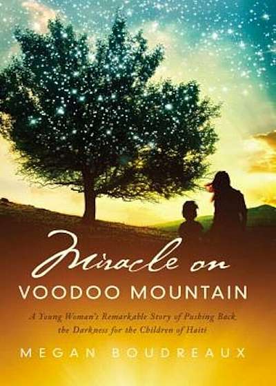 Miracle on Voodoo Mountain: A Young Woman's Remarkable Story of Pushing Back the Darkness for the Children of Haiti, Hardcover
