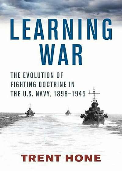 Learning War: The Evolution of Fighting Doctrine in the U.S. Navy, 1898-1945, Hardcover