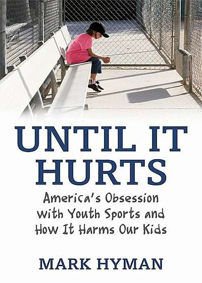 Until It Hurts: America's Obsession with Youth Sports and How It Harms Our Kids, Paperback