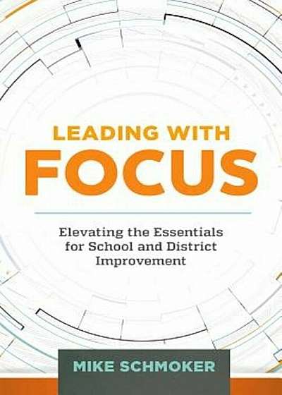 Leading with Focus: Elevating the Essentials for School and District Improvement, Paperback