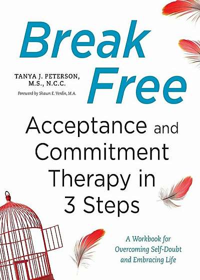 Break Free: Acceptance and Commitment Therapy in 3 Steps: A Workbook for Overcoming Self-Doubt and Embracing Life, Paperback