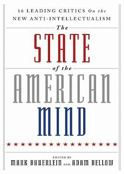 The State of the American Mind: 16 Leading Critics on the New Anti-Intellectualism, Hardcover