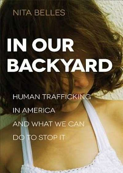 In Our Backyard: Human Trafficking in America and What We Can Do to Stop It, Paperback
