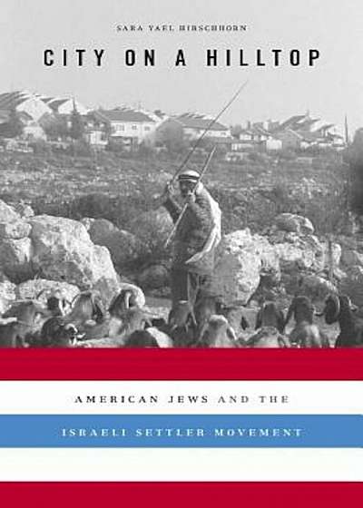 City on a Hilltop: American Jews and the Israeli Settler Movement, Hardcover
