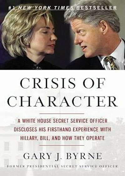 Crisis of Character: A White House Secret Service Officer Discloses His Firsthand Experience with Hillary, Bill, and How They Operate, Paperback