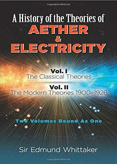 A History of the Theories of Aether and Electricity: Vol. I: The Classical Theories; Vol. II: The Modern Theories, 1900-1926, Paperback