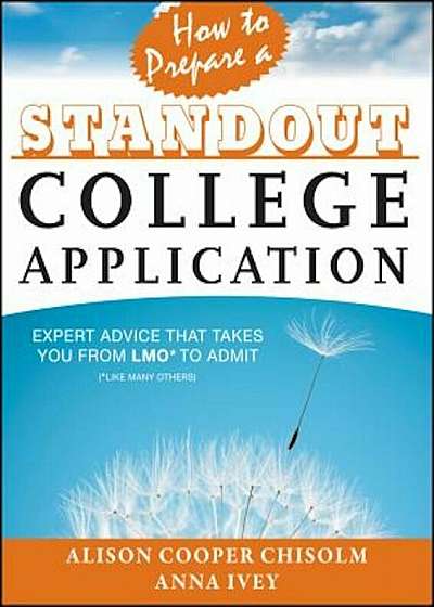 How to Prepare a Standout College Application: Expert Advice That Takes You from Lmo (Like Many Others) to Admit, Paperback