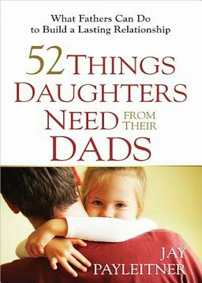 52 Things Daughters Need from Their Dads, Paperback
