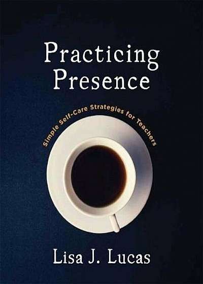 Practicing Presence: Simple Self-Care Strategies for Teachers, Paperback