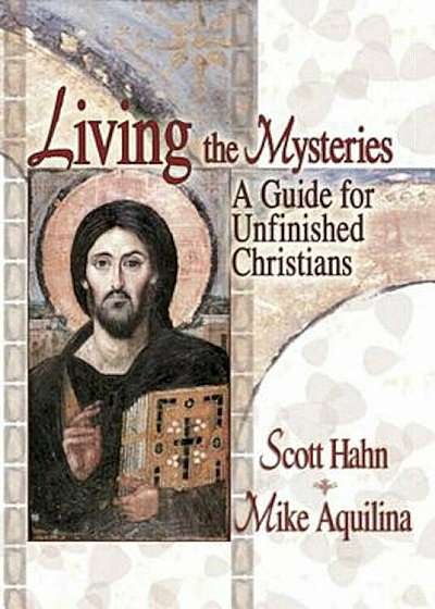 Living the Mysteries: A Guide for Unfinished Christians, Paperback