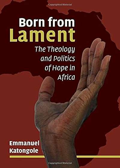 Born from Lament: The Theology and Politics of Hope in Africa, Paperback