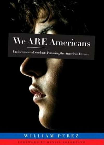 We Are Americans: Undocumented Students Pursuing the American Dream, Paperback