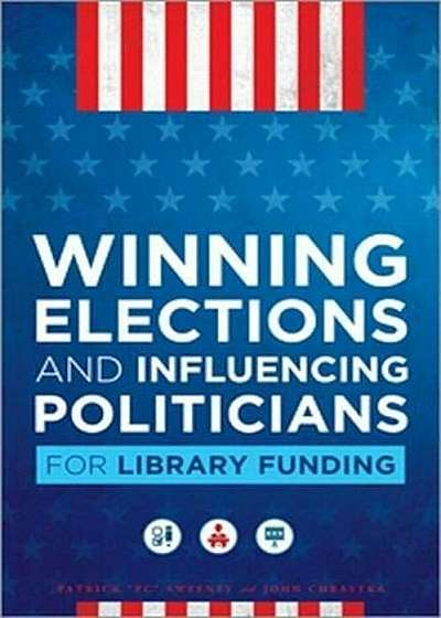 Winning Elections and Influencing Politicians for Library Funding, Paperback