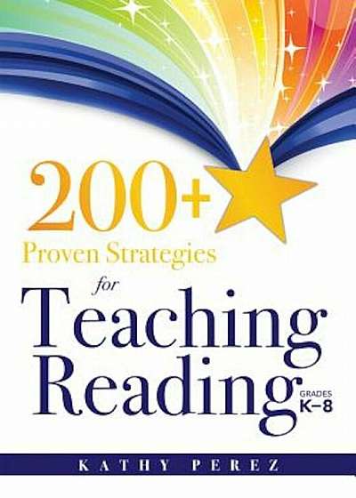 200+ Proven Strategies for Teaching Reading, Grades K-8: Support the Needs of Struggling Readers, Paperback