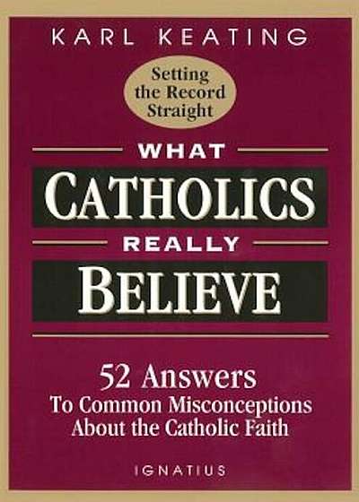 What Catholics Really Believe: Answers to Common Misconceptions about the Faith, Paperback