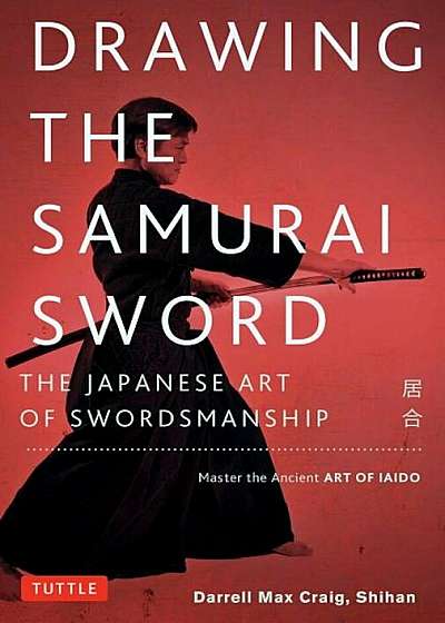 Drawing the Samurai Sword: The Japanese Art of Swordsmanship; Master the Ancient Art of Iaido, Paperback