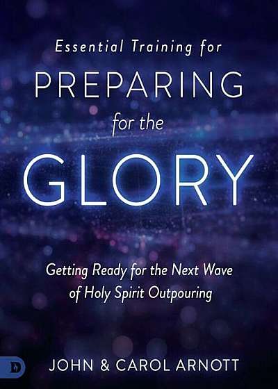 Essential Training for Preparing for the Glory: Getting Ready for the Next Wave of Holy Spirit Outpouring, Paperback