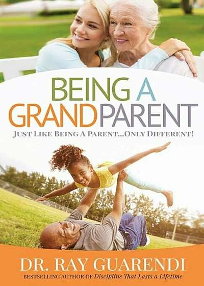 Being a Grandparent: Just Like Being a Parent ... Only Different, Paperback