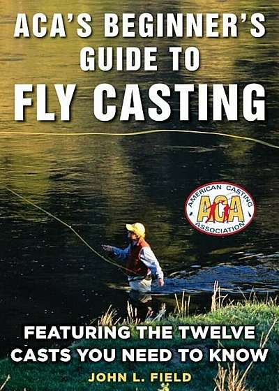 Aca's Beginner's Guide to Fly Casting: Featuring the Twelve Casts You Need to Know, Hardcover