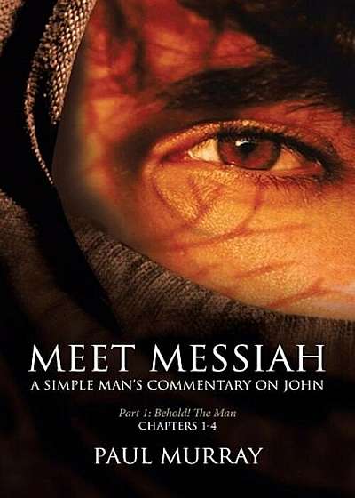 Meet Messiah: A Simple Man's Commentary on John Part 1 ''behold, the Man!'', Paperback