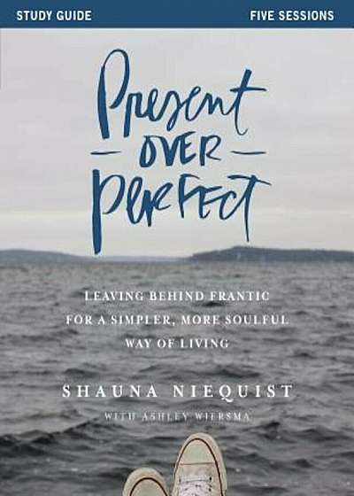 Present Over Perfect: Leaving Behind Frantic for a Simpler, More Soulful Way of Living, Paperback
