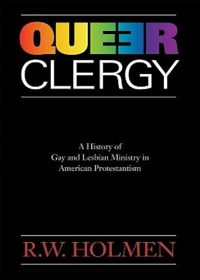 Queer Clergy: A History of Gay and Lesbian Ministry in American Protestantism, Paperback