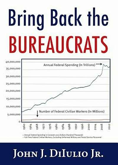 Bring Back the Bureaucrats: Why More Federal Workers Will Lead to Better (and Smaller!) Government, Paperback