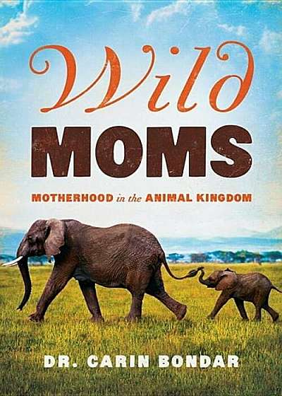 Wild Moms: Motherhood in the Animal Kingdom, Hardcover
