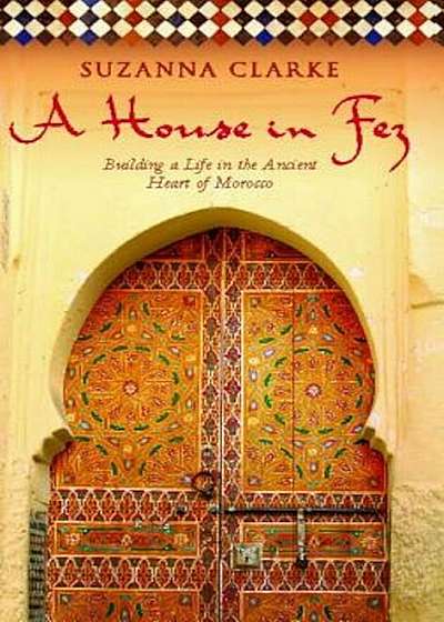 A House in Fez: Building a Life in the Ancient Heart of Morocco, Paperback