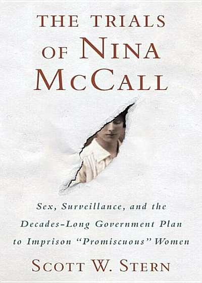 The Trials of Nina McCall: Sex, Surveillance, and the Decades-Long Government Plan to Imprison ''promiscuous'' Women, Hardcover
