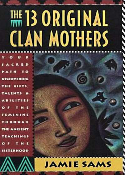 The Thirteen Original Clan Mothers: Your Sacred Path to Discovering the Gifts, Talents, and Abilities of the Feminin, Paperback