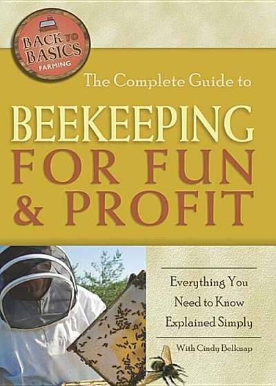 The Complete Guide to Beekeeping for Fun & Profit: Everything You Need to Know Explained Simply, Paperback