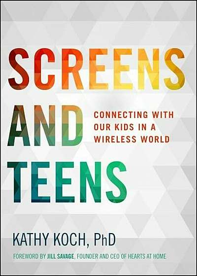 Screens and Teens: Connecting with Our Kids in a Wireless World, Paperback